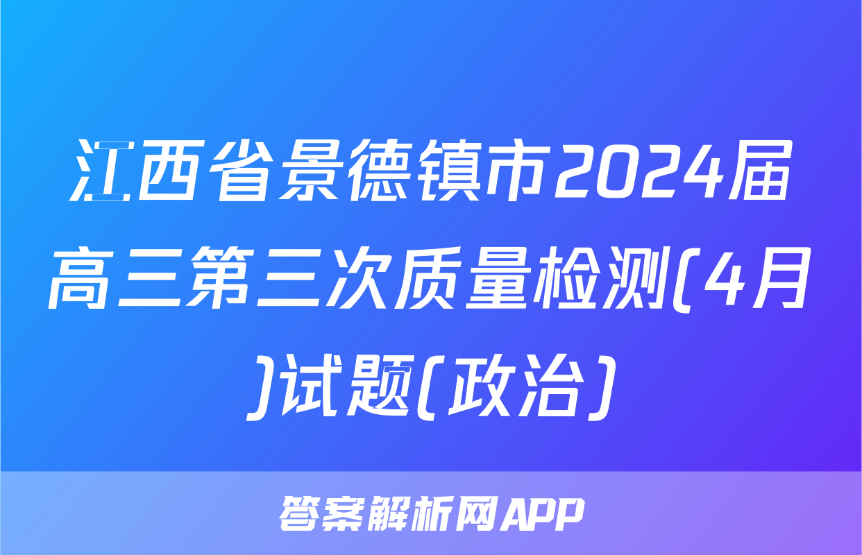 江西省景德镇市2024届高三第三次质量检测(4月)试题(政治)