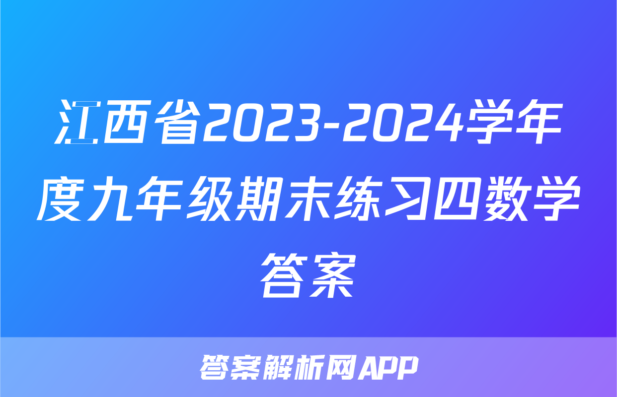 江西省2023-2024学年度九年级期末练习四数学答案