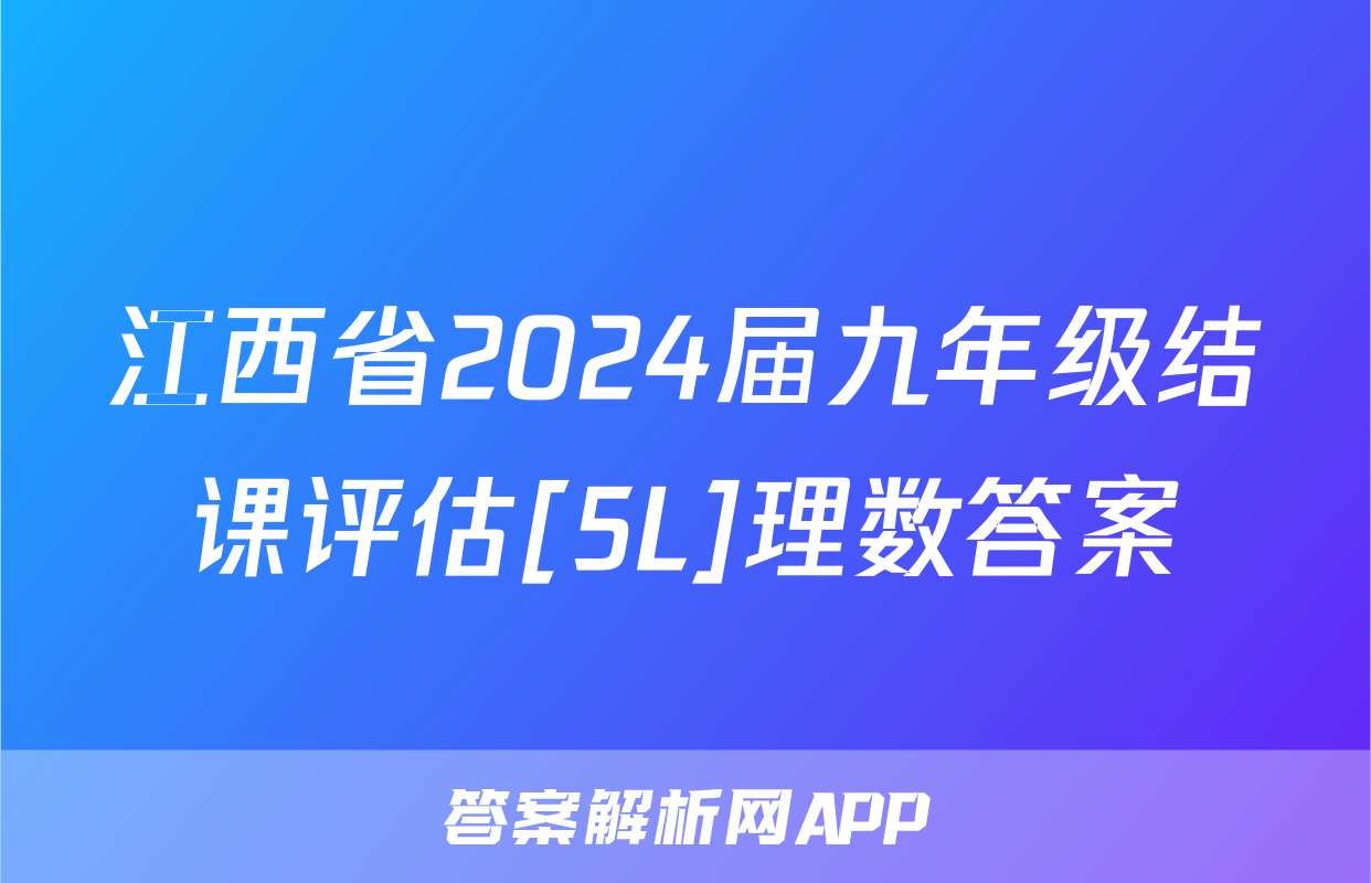 江西省2024届九年级结课评估[5L]理数答案