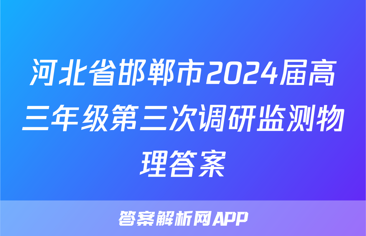 河北省邯郸市2024届高三年级第三次调研监测物理答案