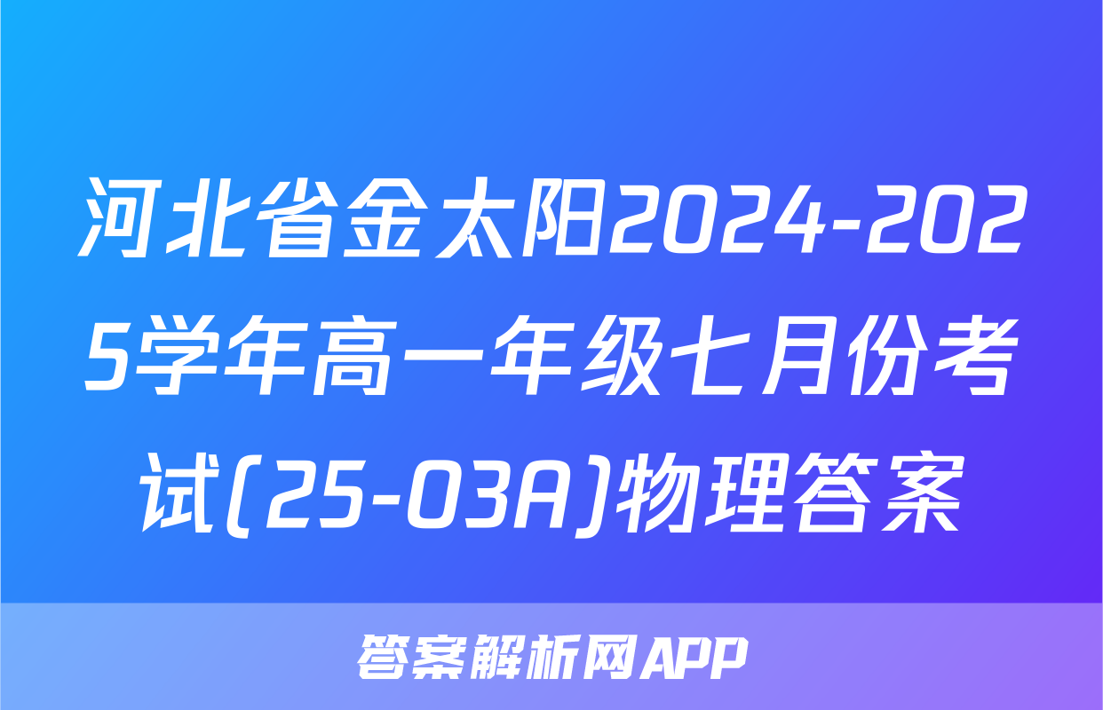 河北省金太阳2024-2025学年高一年级七月份考试(25-03A)物理答案