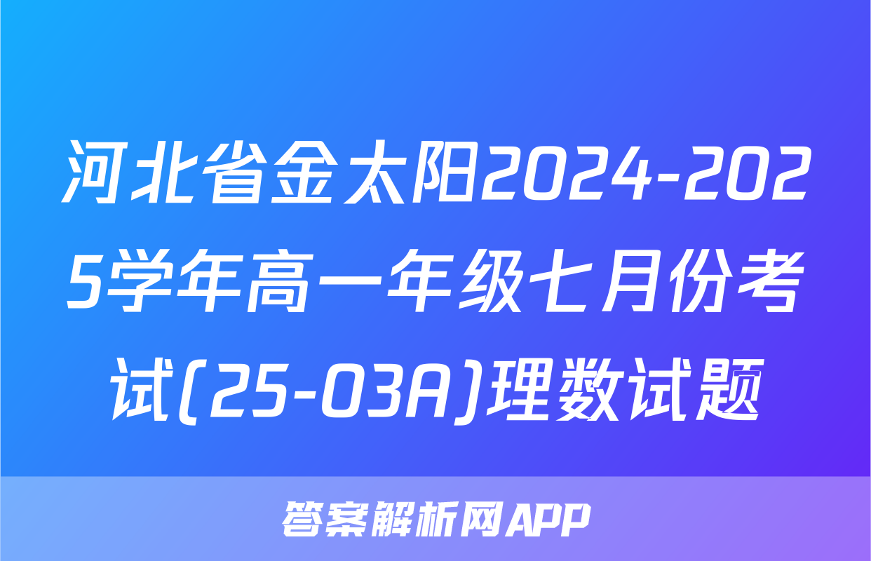 河北省金太阳2024-2025学年高一年级七月份考试(25-03A)理数试题