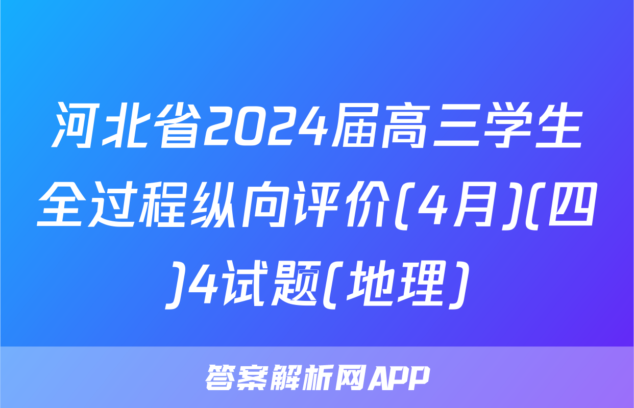 河北省2024届高三学生全过程纵向评价(4月)(四)4试题(地理)