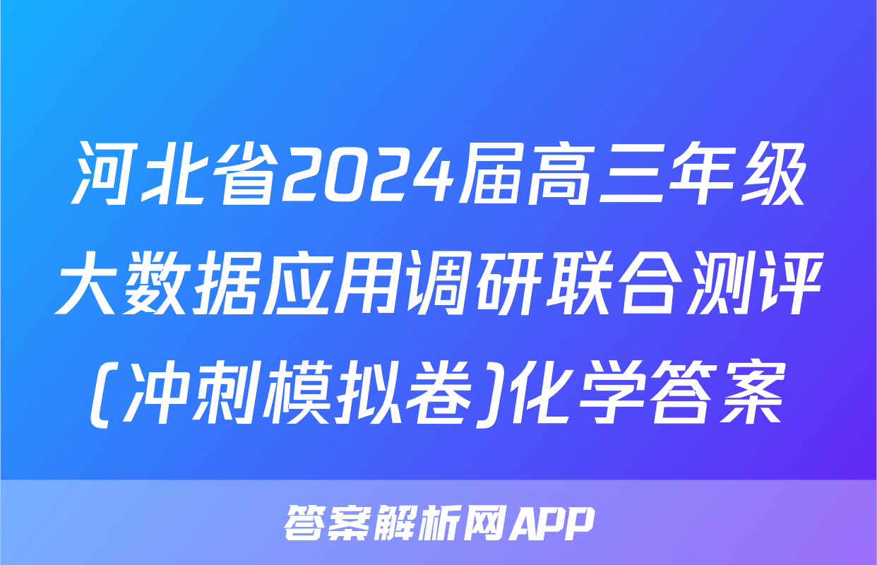 河北省2024届高三年级大数据应用调研联合测评(冲刺模拟卷)化学答案
