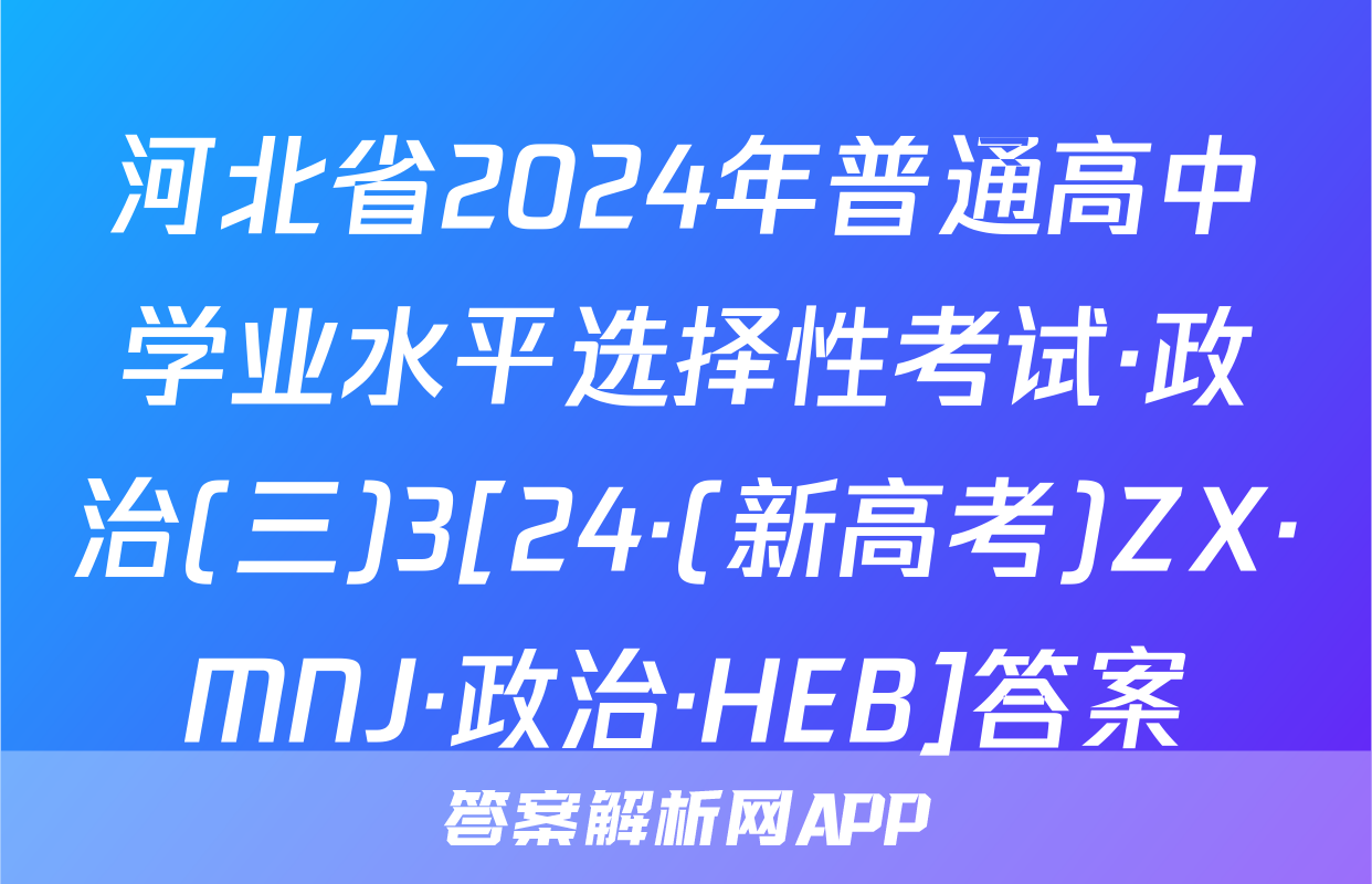 河北省2024年普通高中学业水平选择性考试·政治(三)3[24·(新高考)ZX·MNJ·政治·HEB]答案