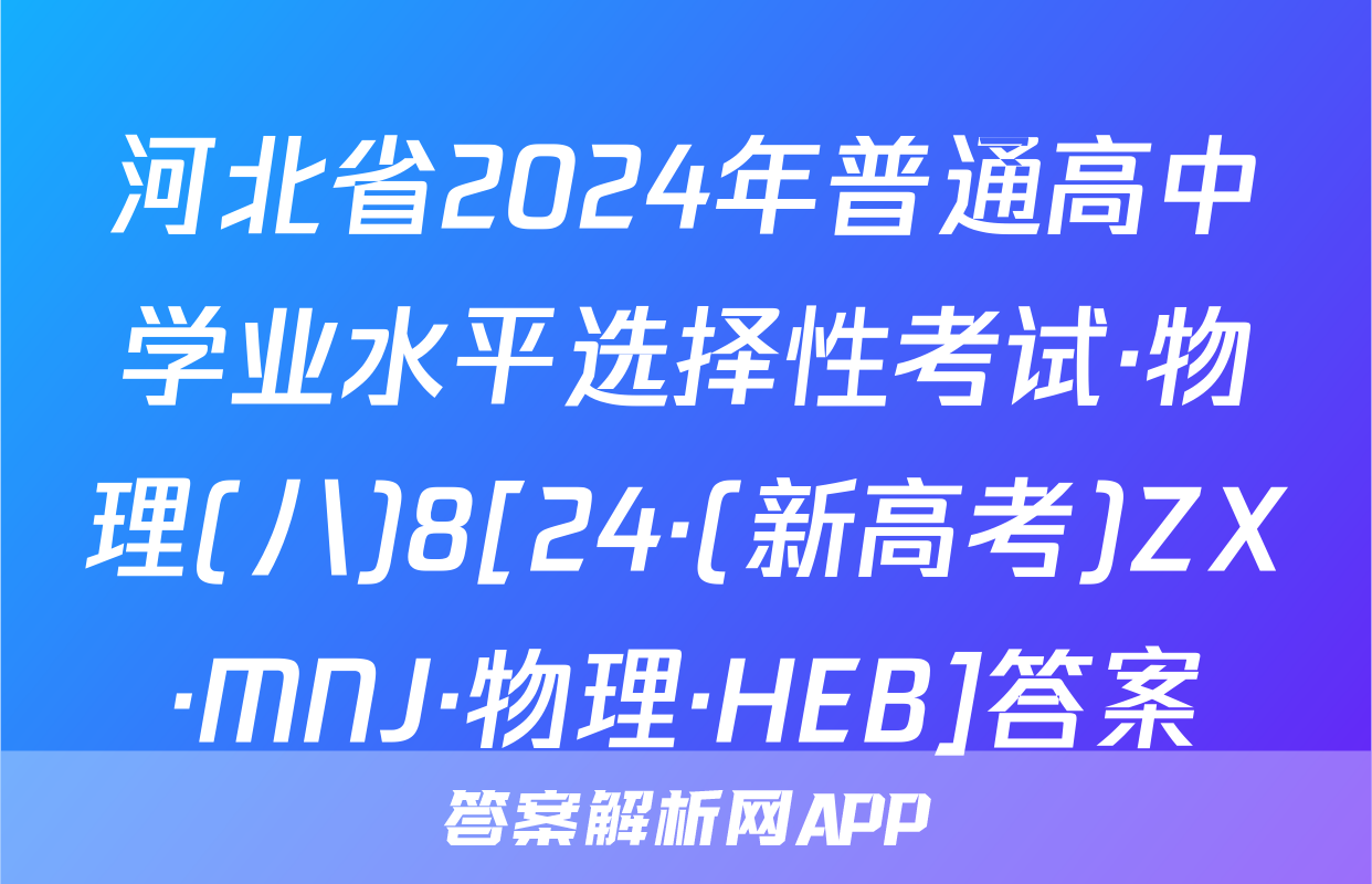 河北省2024年普通高中学业水平选择性考试·物理(八)8[24·(新高考)ZX·MNJ·物理·HEB]答案