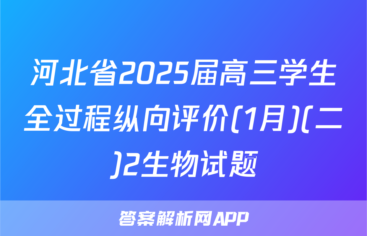 河北省2025届高三学生全过程纵向评价(1月)(二)2生物试题