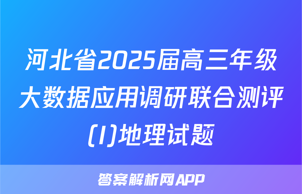 河北省2025届高三年级大数据应用调研联合测评(I)地理试题