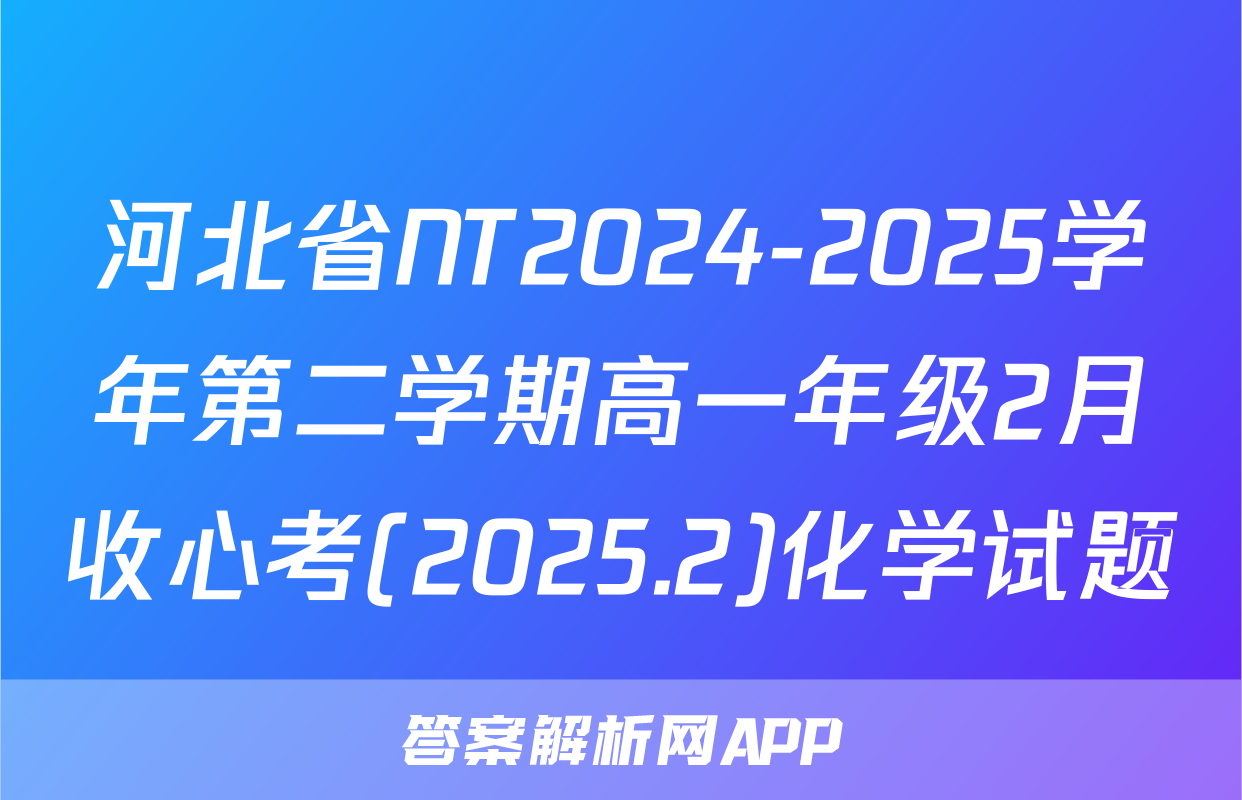 河北省NT2024-2025学年第二学期高一年级2月收心考(2025.2)化学试题