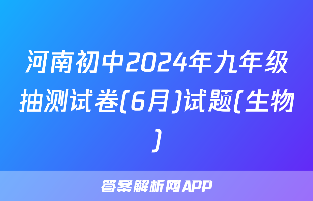 河南初中2024年九年级抽测试卷(6月)试题(生物)