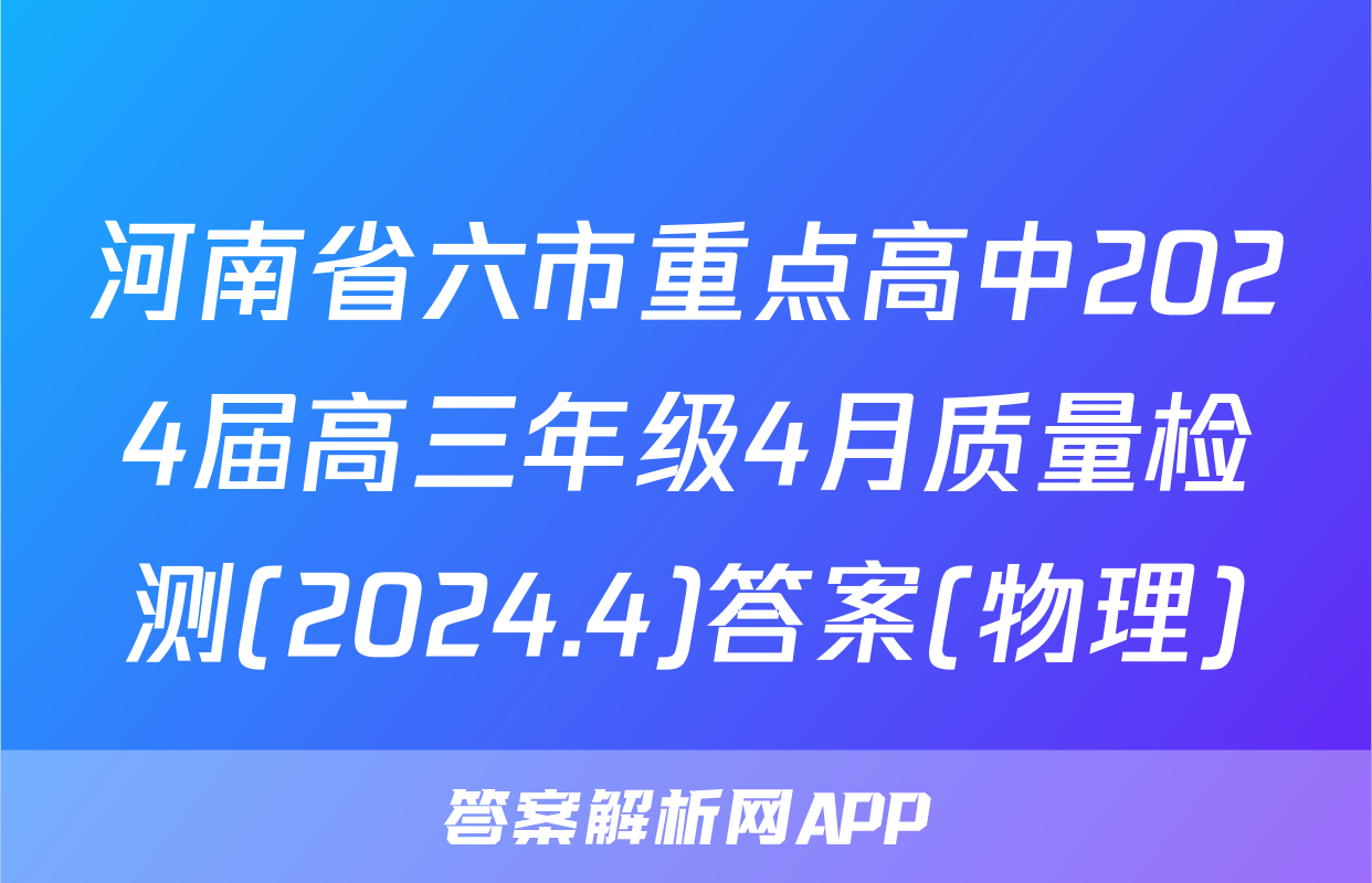 河南省六市重点高中2024届高三年级4月质量检测(2024.4)答案(物理)