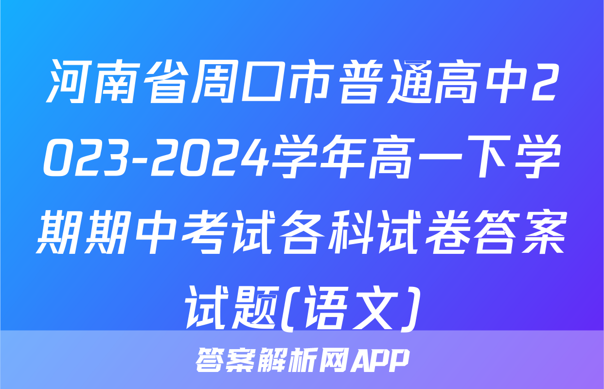 河南省周口市普通高中2023-2024学年高一下学期期中考试各科试卷答案试题(语文)