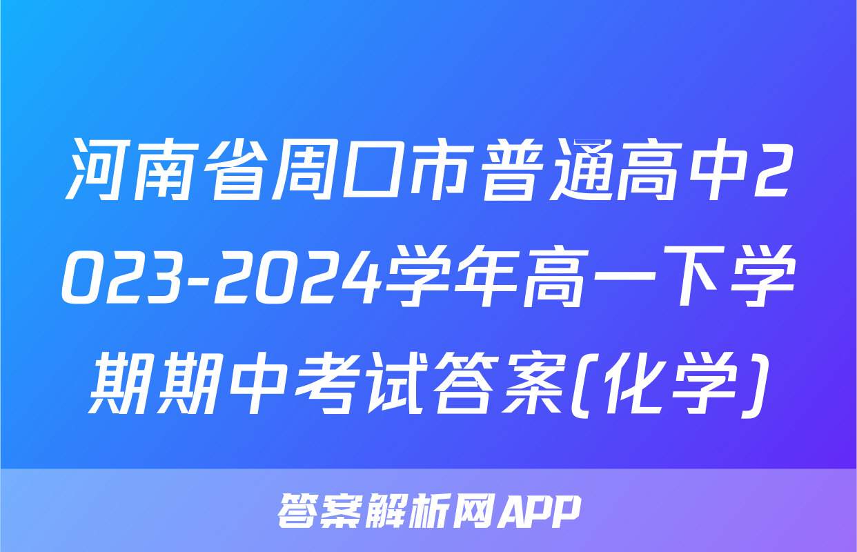 河南省周口市普通高中2023-2024学年高一下学期期中考试答案(化学)