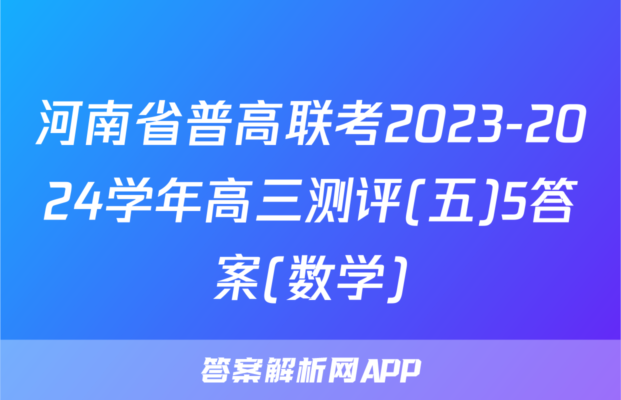 河南省普高联考2023-2024学年高三测评(五)5答案(数学)