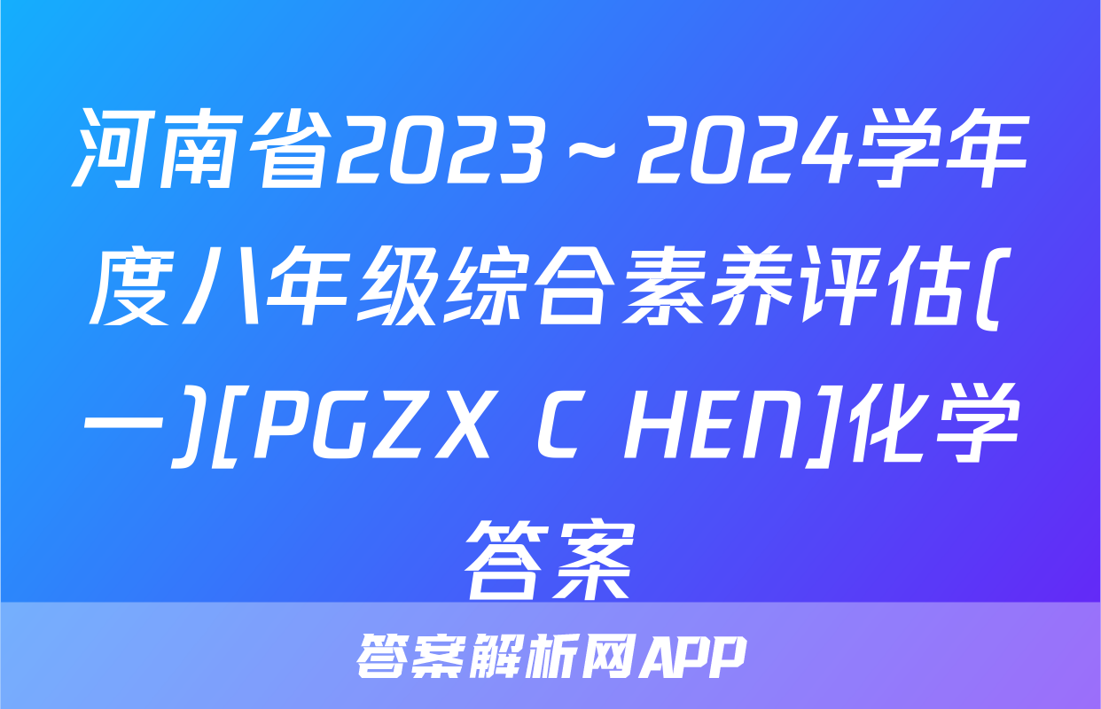 河南省2023～2024学年度八年级综合素养评估(一)[PGZX C HEN]化学答案