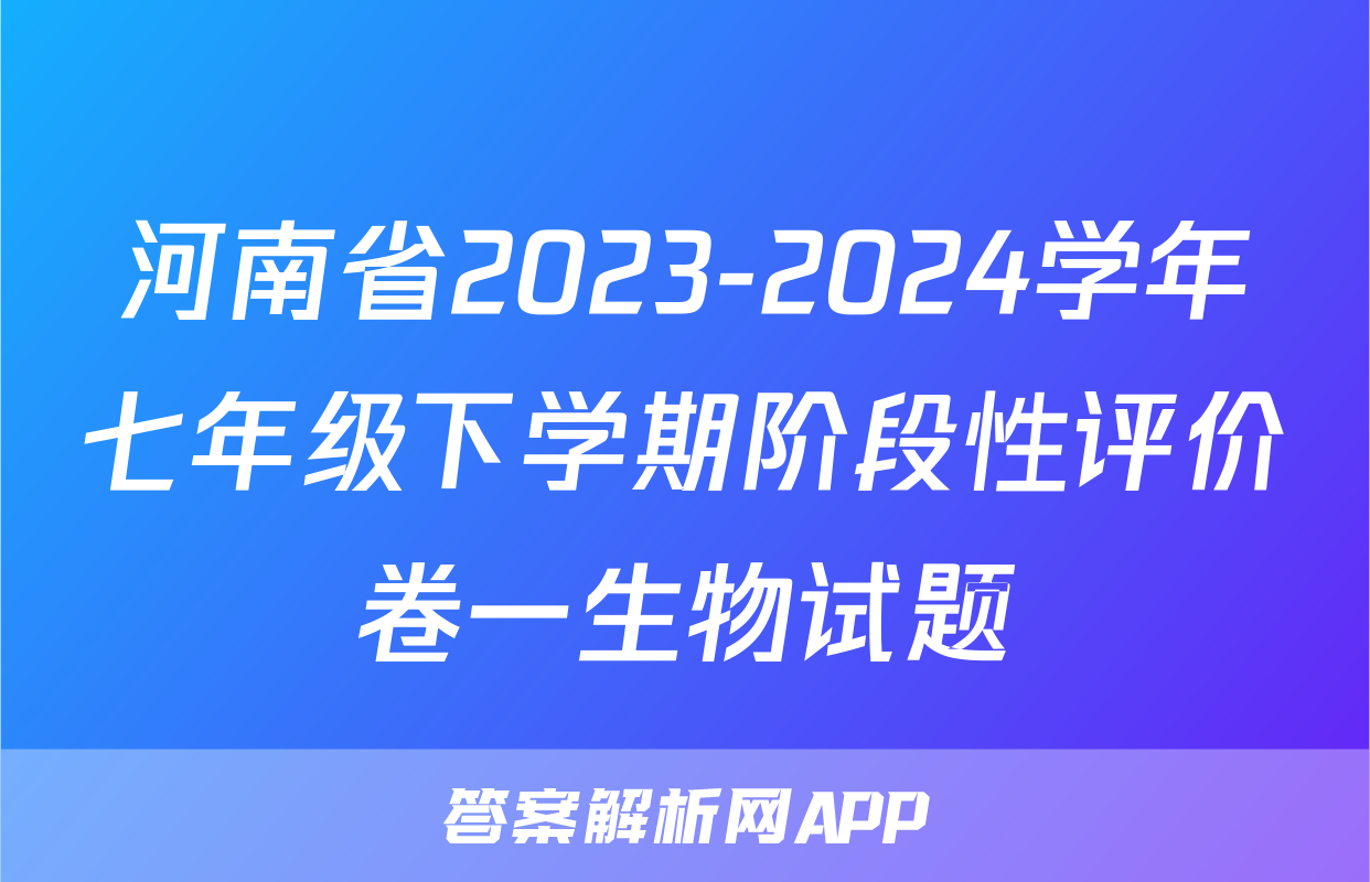河南省2023-2024学年七年级下学期阶段性评价卷一生物试题