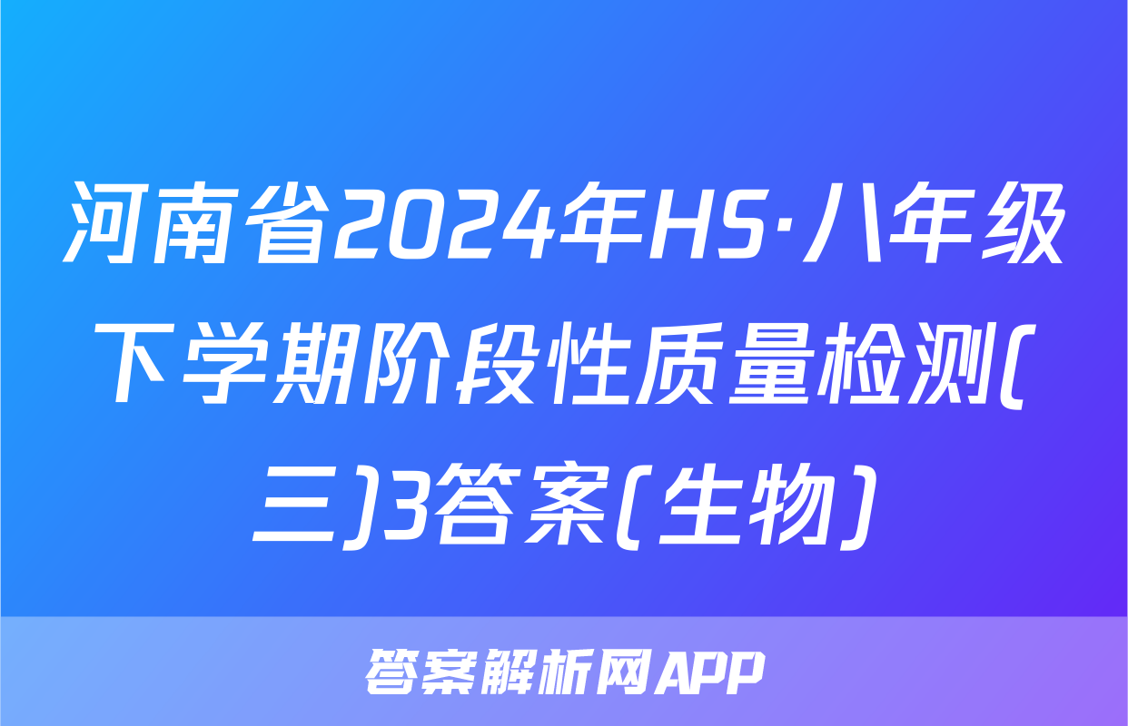河南省2024年HS·八年级下学期阶段性质量检测(三)3答案(生物)