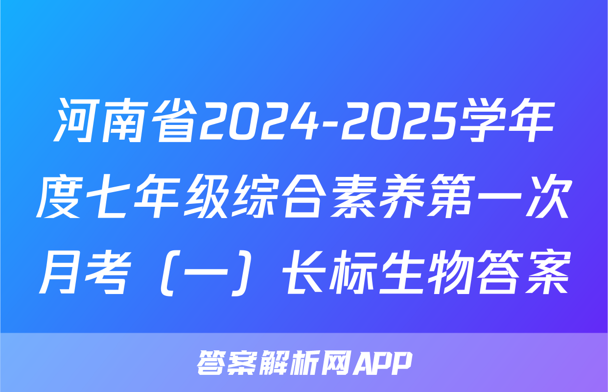 河南省2024-2025学年度七年级综合素养第一次月考（一）长标生物答案