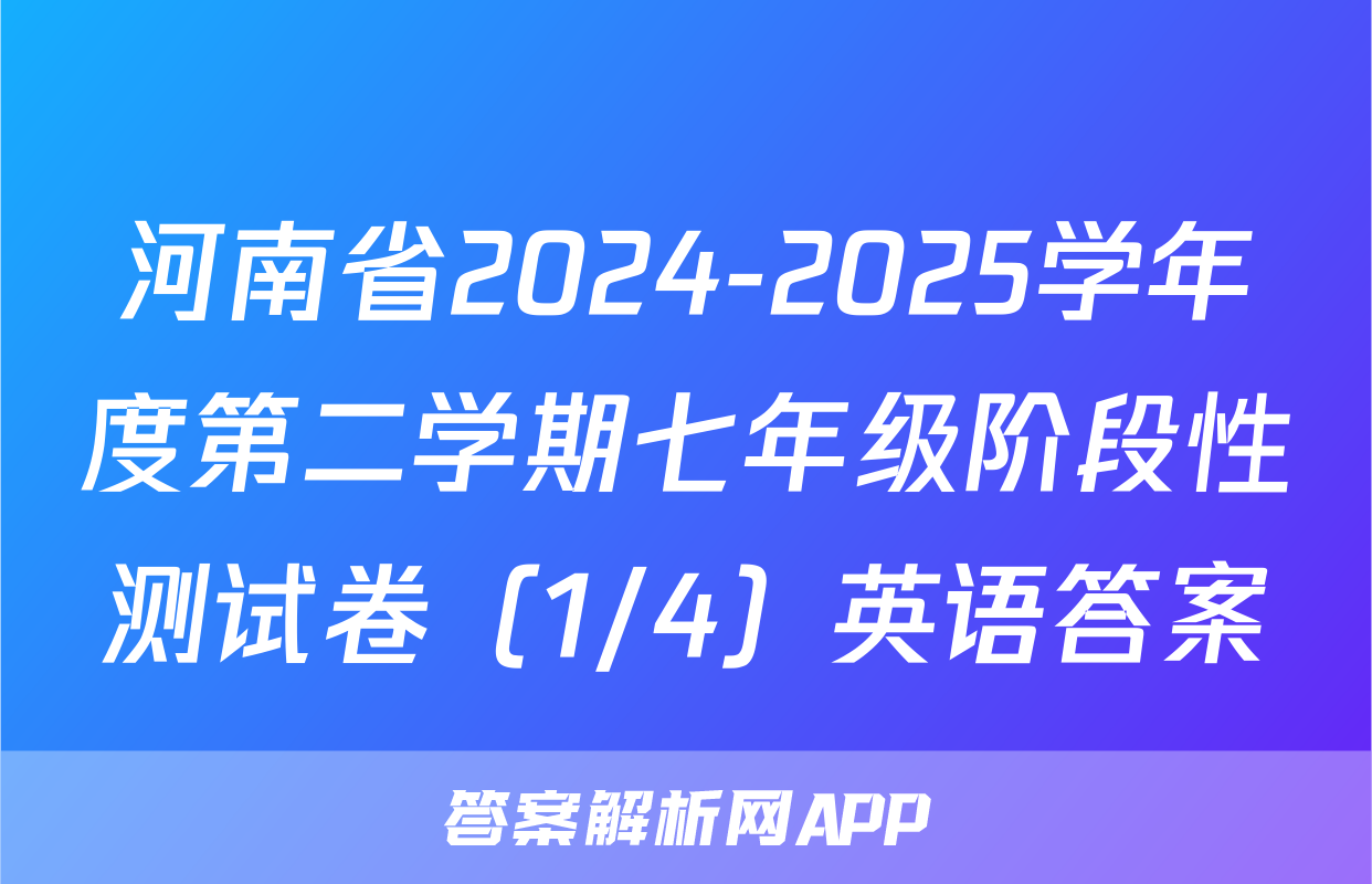 河南省2024-2025学年度第二学期七年级阶段性测试卷（1/4）英语答案