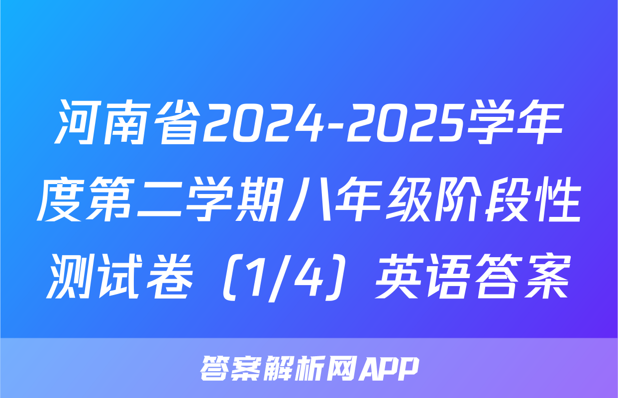 河南省2024-2025学年度第二学期八年级阶段性测试卷（1/4）英语答案