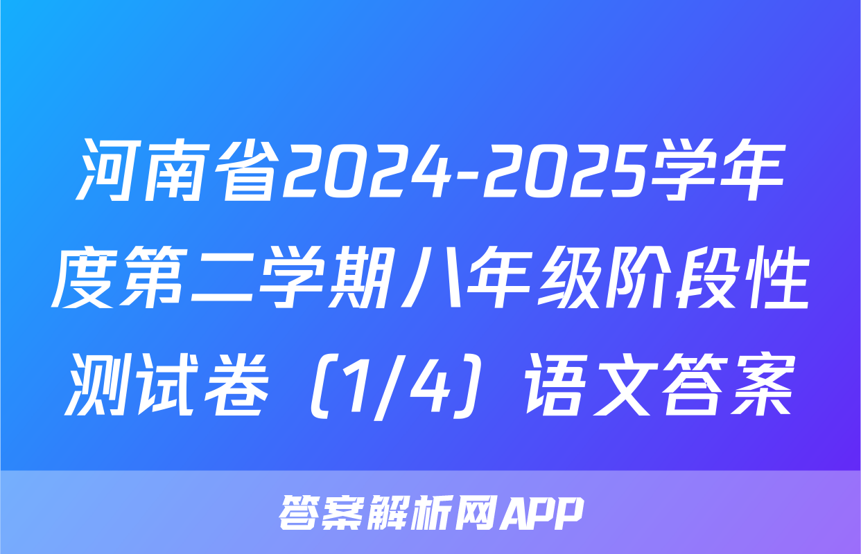 河南省2024-2025学年度第二学期八年级阶段性测试卷（1/4）语文答案