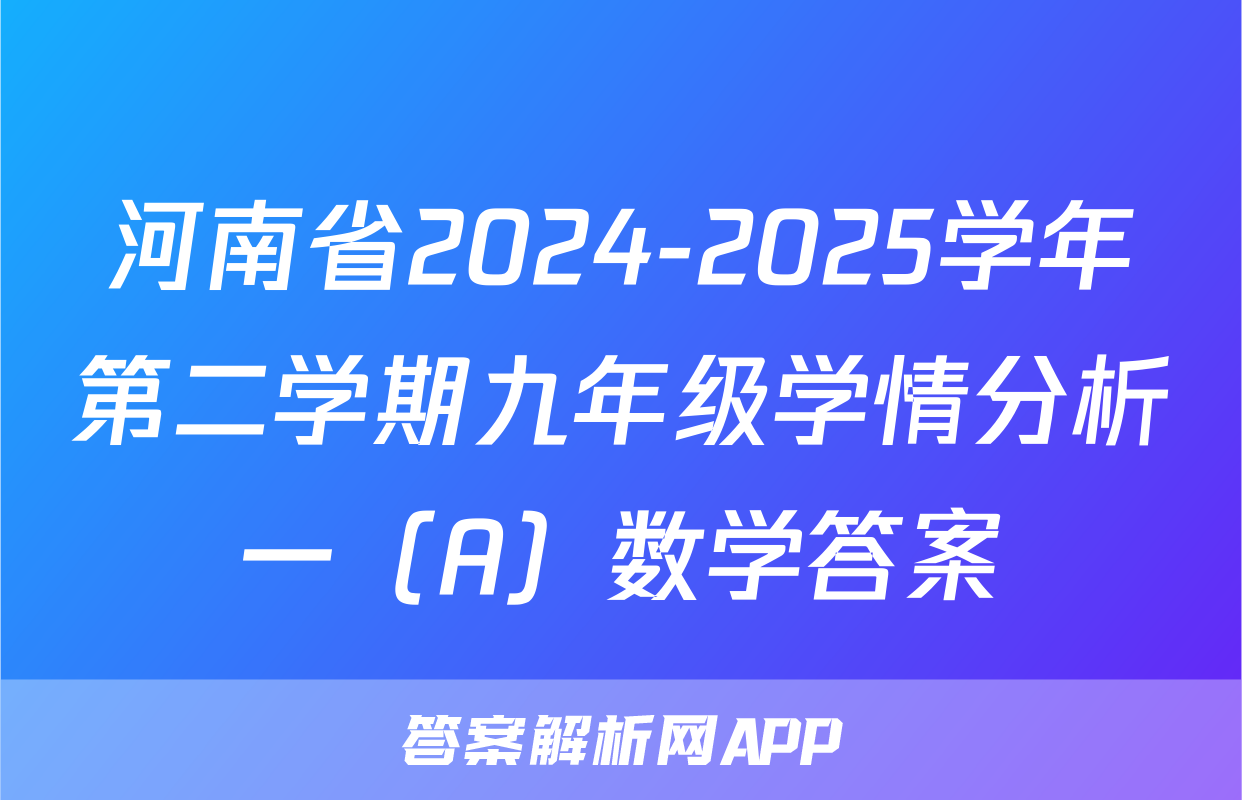 河南省2024-2025学年第二学期九年级学情分析一（A）数学答案