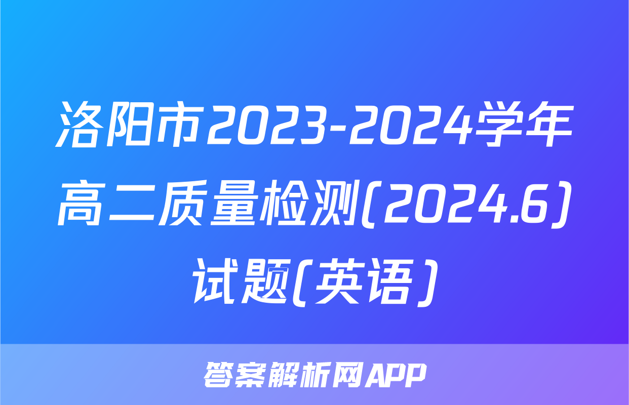 洛阳市2023-2024学年高二质量检测(2024.6)试题(英语)