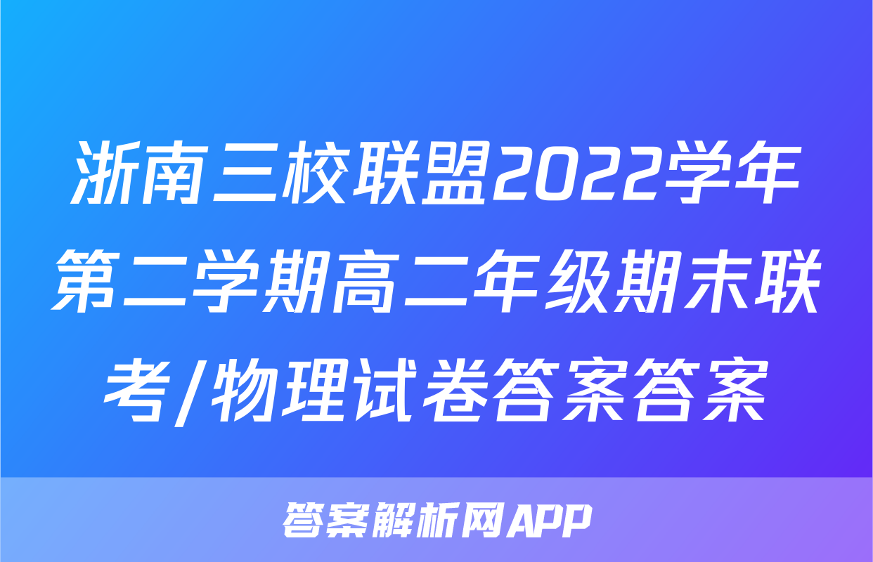 浙南三校联盟2022学年第二学期高二年级期末联考/物理试卷答案答案