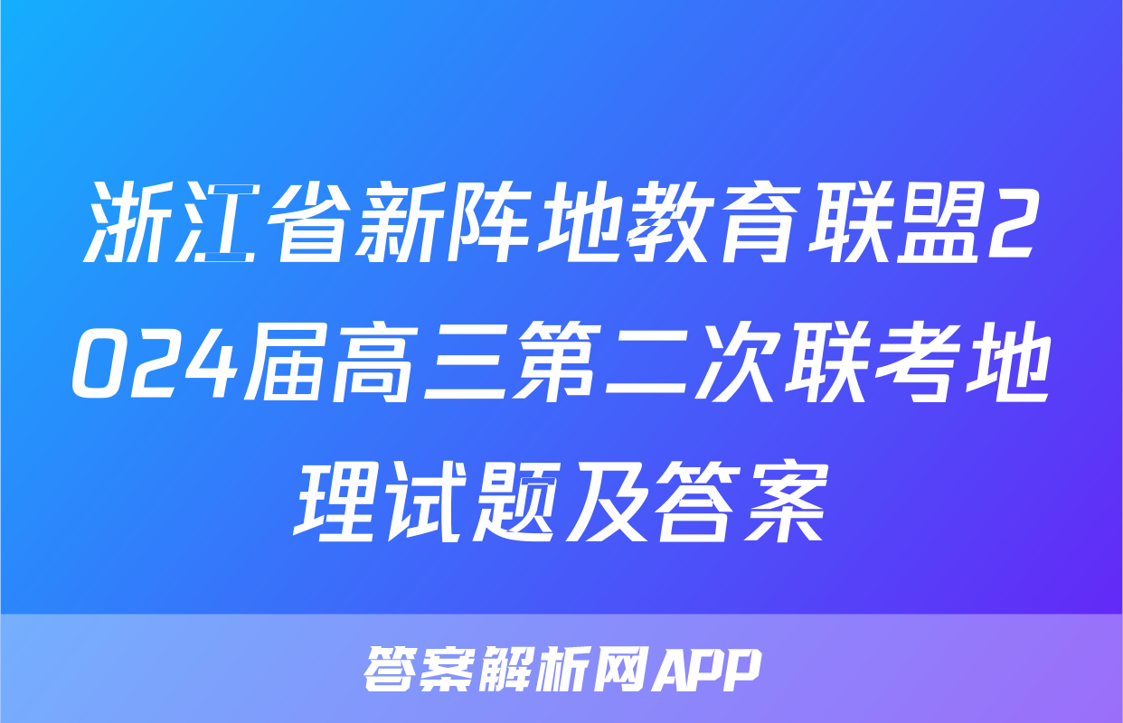 浙江省新阵地教育联盟2024届高三第二次联考地理试题及答案