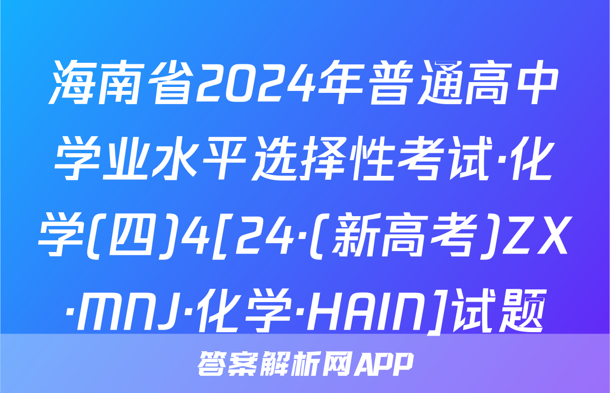 海南省2024年普通高中学业水平选择性考试·化学(四)4[24·(新高考)ZX·MNJ·化学·HAIN]试题