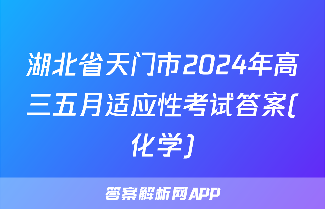 湖北省天门市2024年高三五月适应性考试答案(化学)