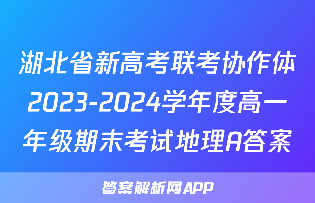 湖北省新高考联考协作体2023-2024学年度高一年级期末考试地理A答案