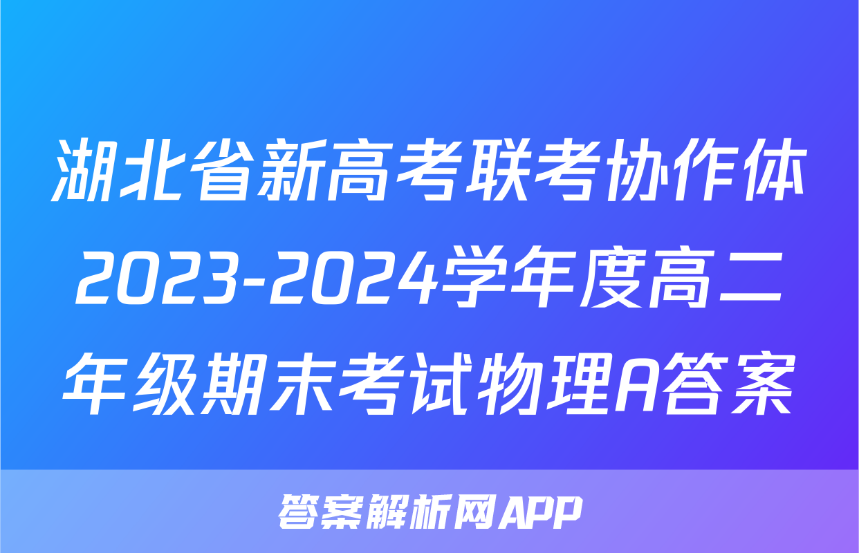 湖北省新高考联考协作体2023-2024学年度高二年级期末考试物理A答案