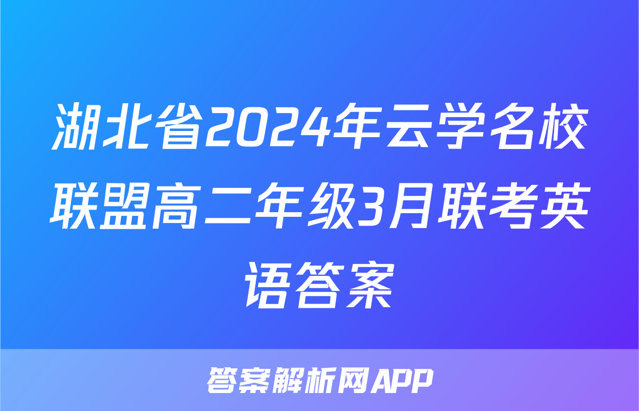 湖北省2024年云学名校联盟高二年级3月联考英语答案