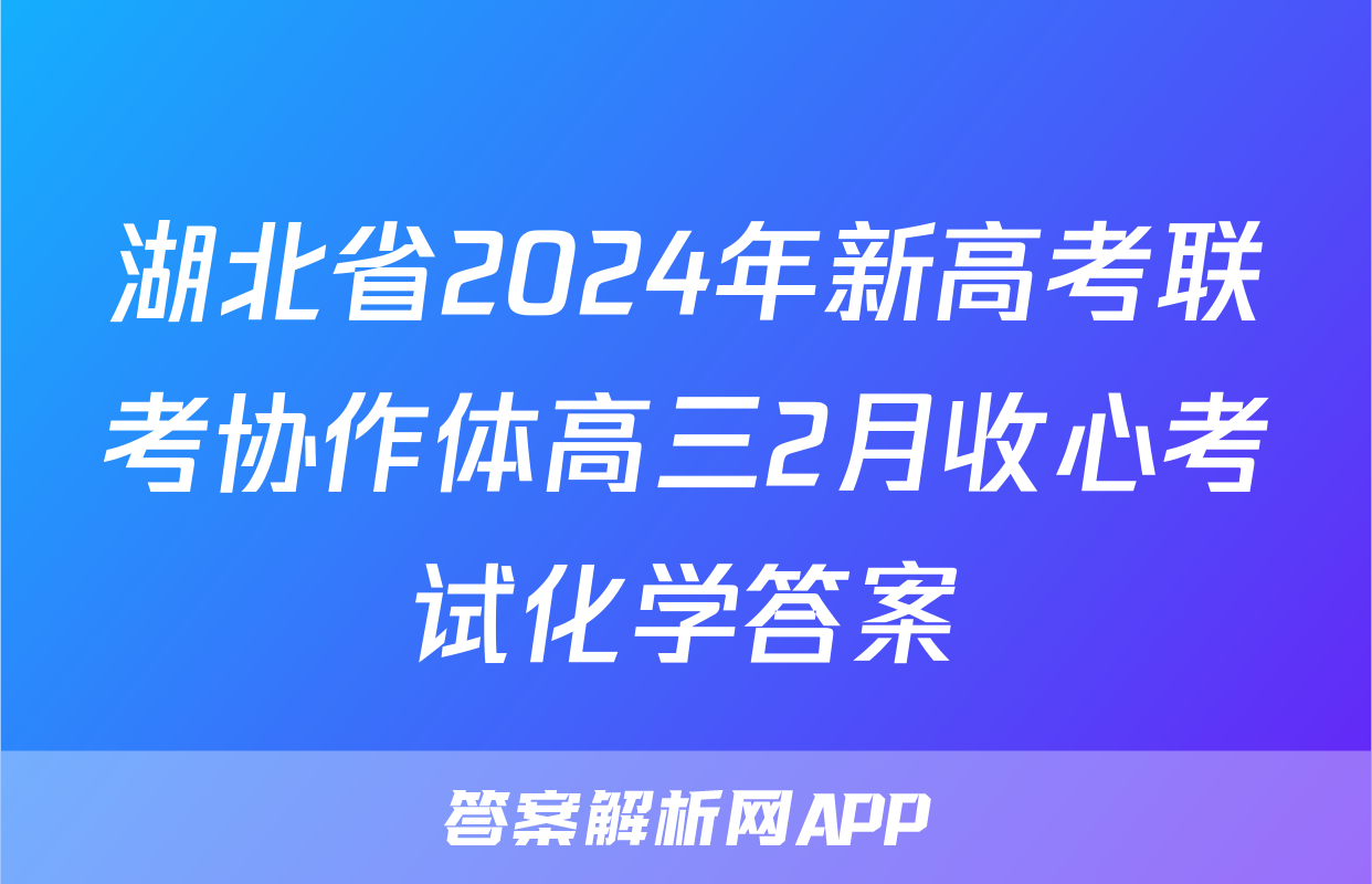 湖北省2024年新高考联考协作体高三2月收心考试化学答案