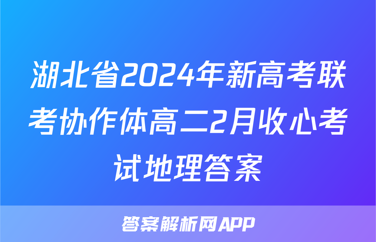 湖北省2024年新高考联考协作体高二2月收心考试地理答案