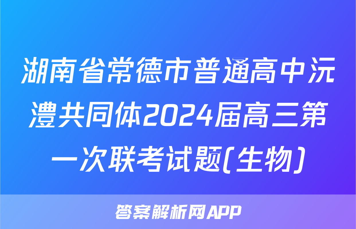 湖南省常德市普通高中沅澧共同体2024届高三第一次联考试题(生物)