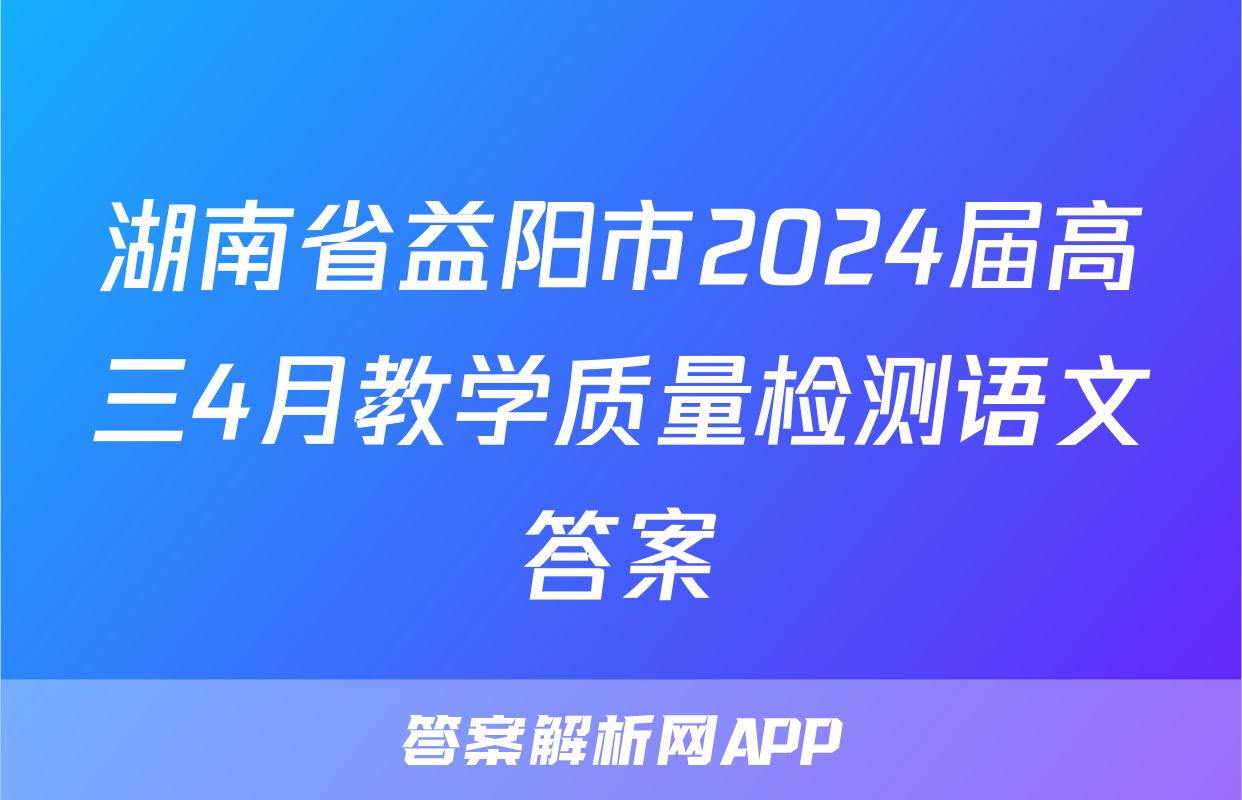 湖南省益阳市2024届高三4月教学质量检测语文答案