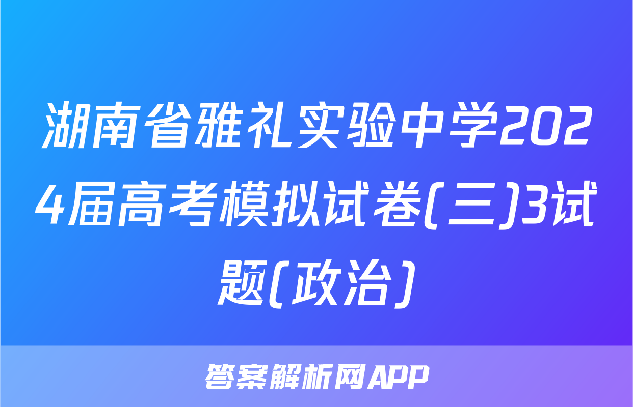 湖南省雅礼实验中学2024届高考模拟试卷(三)3试题(政治)