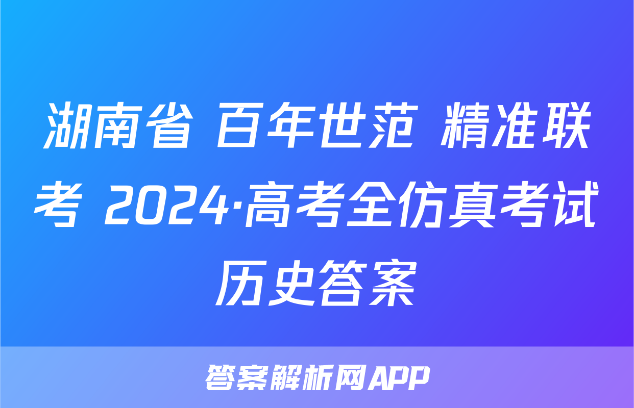 湖南省 百年世范 精准联考 2024·高考全仿真考试历史答案
