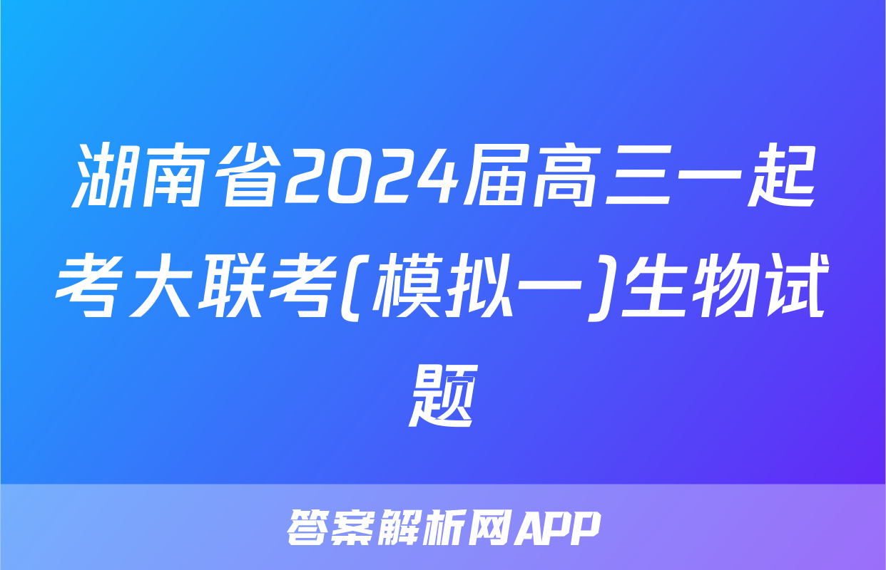 湖南省2024届高三一起考大联考(模拟一)生物试题