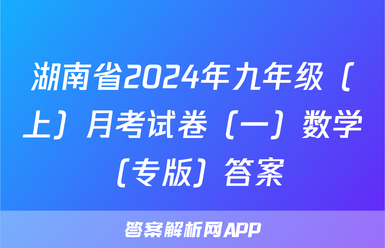 湖南省2024年九年级（上）月考试卷（一）数学（专版）答案