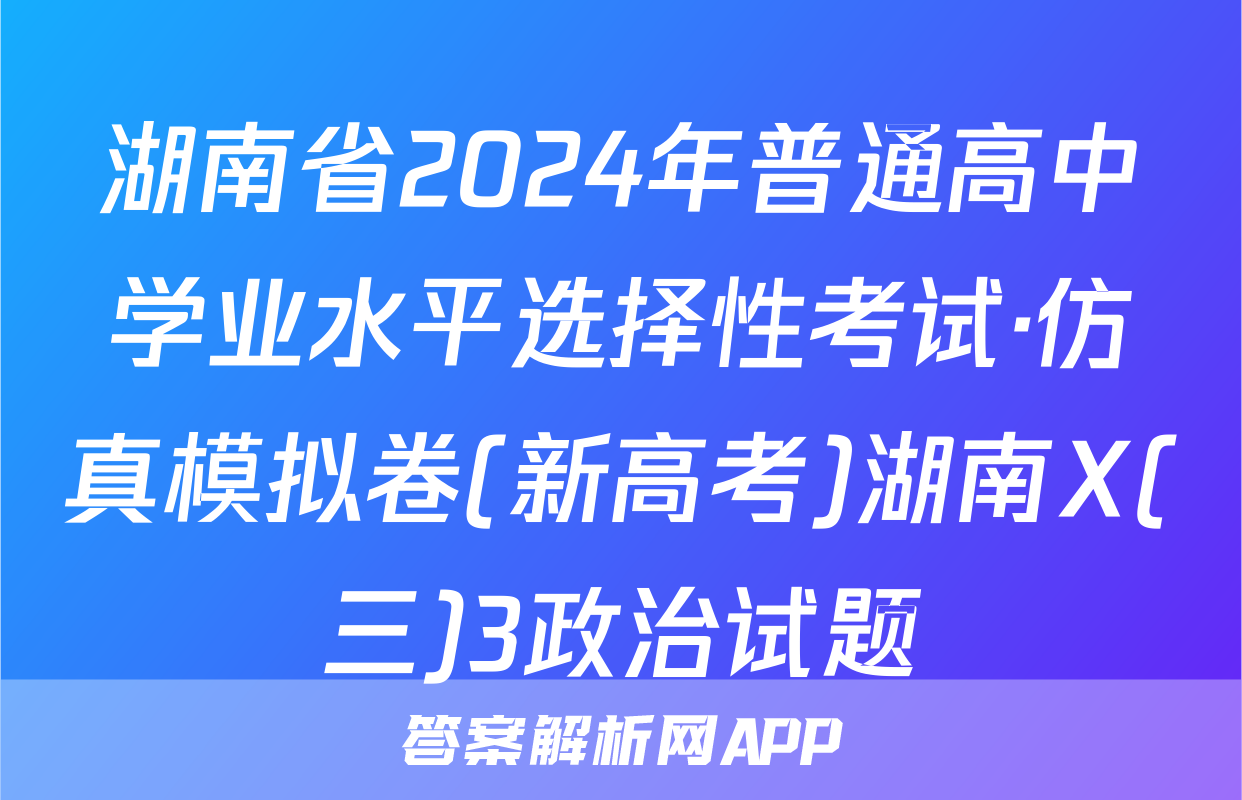湖南省2024年普通高中学业水平选择性考试·仿真模拟卷(新高考)湖南X(三)3政治试题