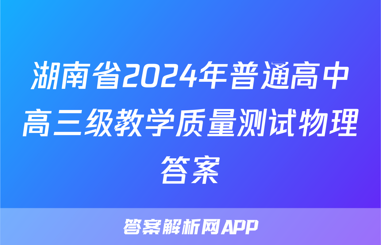 湖南省2024年普通高中高三级教学质量测试物理答案
