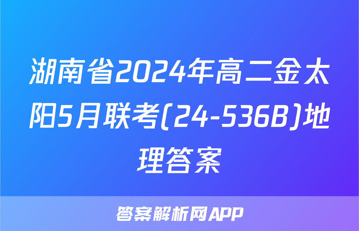 湖南省2024年高二金太阳5月联考(24-536B)地理答案
