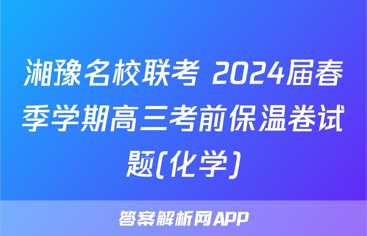 湘豫名校联考 2024届春季学期高三考前保温卷试题(化学)