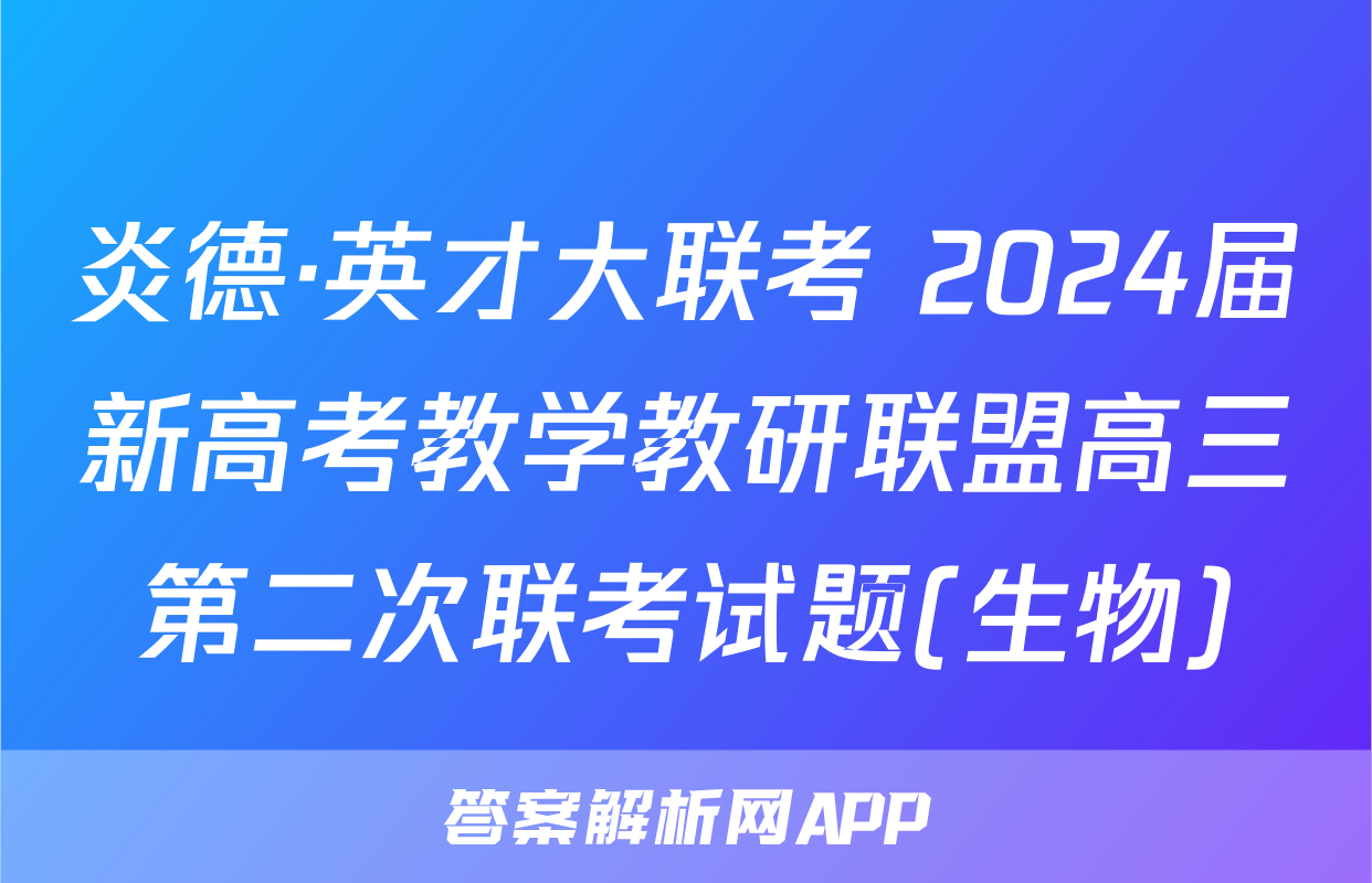 炎德·英才大联考 2024届新高考教学教研联盟高三第二次联考试题(生物)