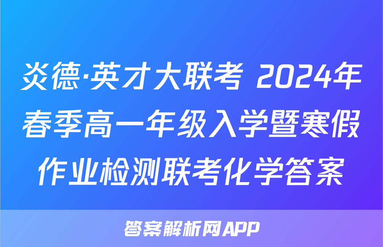 炎德·英才大联考 2024年春季高一年级入学暨寒假作业检测联考化学答案