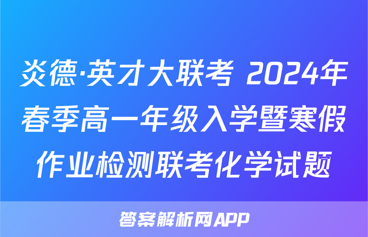 炎德·英才大联考 2024年春季高一年级入学暨寒假作业检测联考化学试题