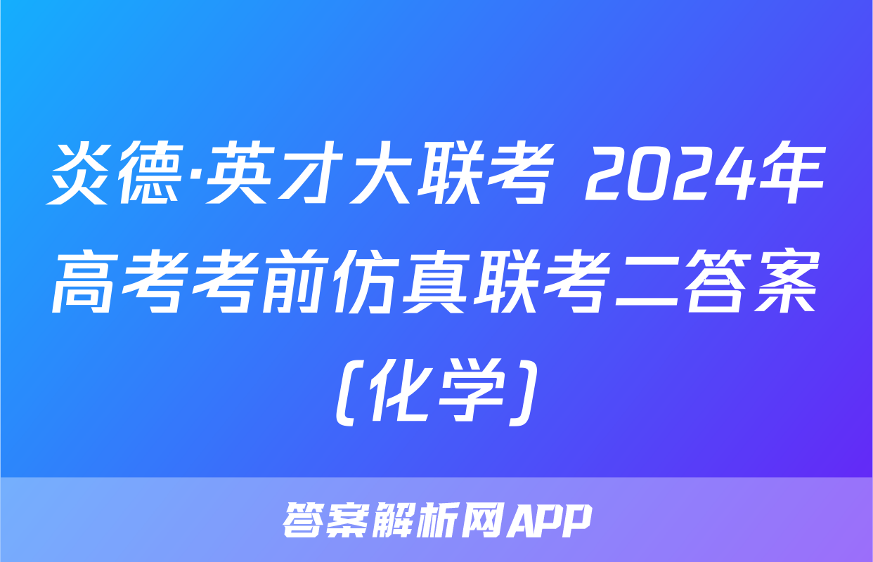 炎德·英才大联考 2024年高考考前仿真联考二答案(化学)